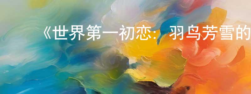 ﻿白晰的个人主页,﻿《世界第一初恋：羽鸟芳雪的场合》详情介绍_世界第一初恋：羽鸟芳雪的场合OVA在线观看_世界第一初恋：羽鸟芳雪的场合迅雷下载_日漫
